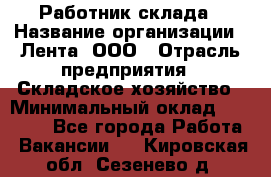 Работник склада › Название организации ­ Лента, ООО › Отрасль предприятия ­ Складское хозяйство › Минимальный оклад ­ 28 500 - Все города Работа » Вакансии   . Кировская обл.,Сезенево д.